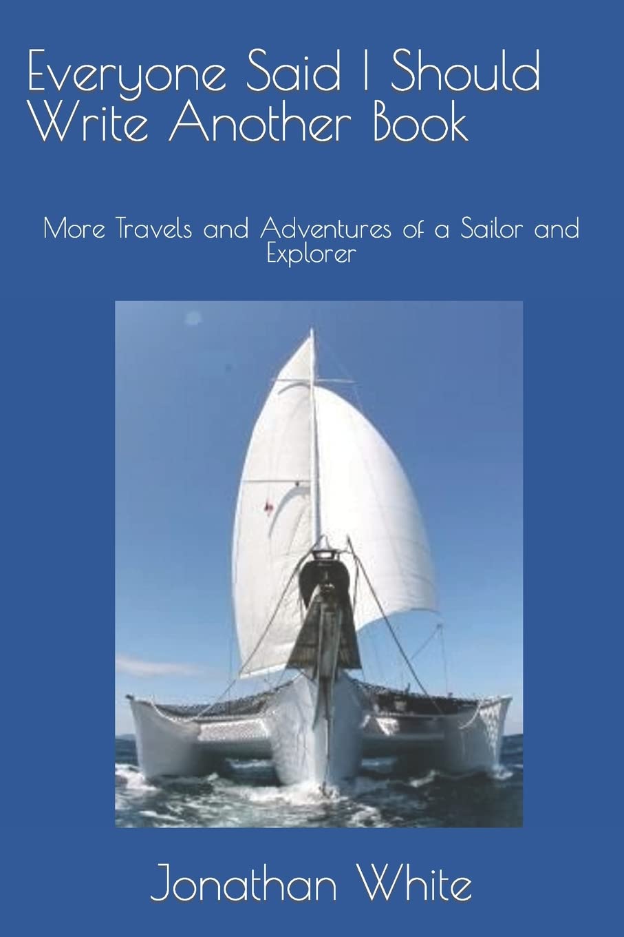 Everyone Said I Should Write Another Book: More Travels and Adventures of a Sailor and Explorer (Everyone Said I Should Write a Book)