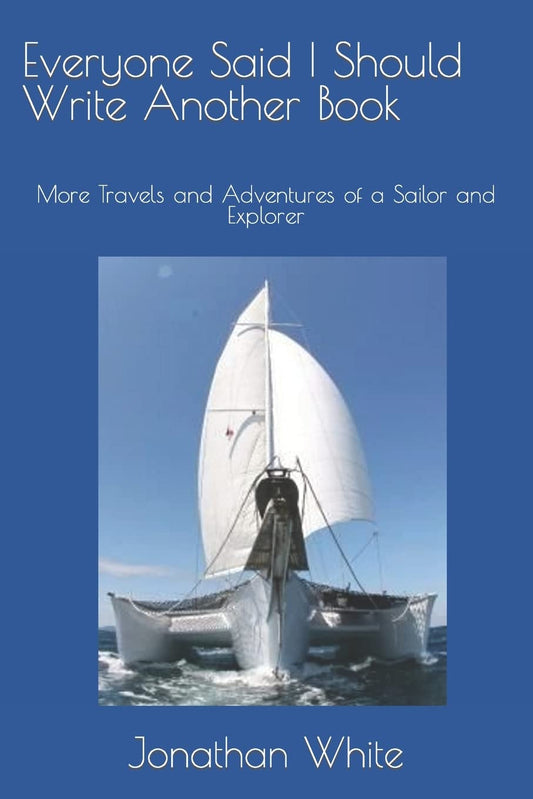 Everyone Said I Should Write Another Book: More Travels and Adventures of a Sailor and Explorer (Everyone Said I Should Write a Book)