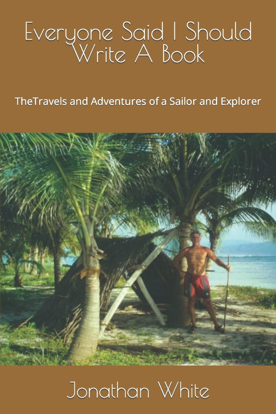 Everyone Said I Should Write a Book: The Travels and Adventure of a Sailor and Explorer